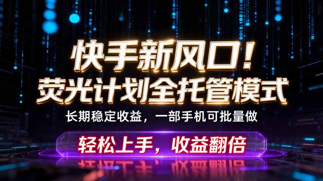 快手新风口！荧光计划全托管躺赚，不用自己干，批量操作月入3W+-创业网 - 最新网络创业项目与实战营销教程平台 | cye.cc