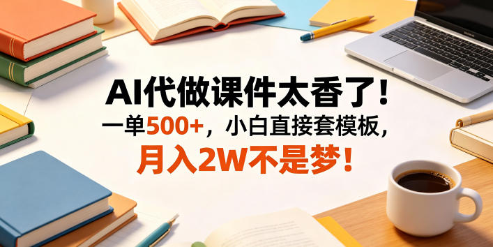 AI代做课件太香了！一单500+，小白直接套模板，月入2W不是梦！【揭秘】-创业网 - 最新网络创业项目与实战营销教程平台 | cye.cc