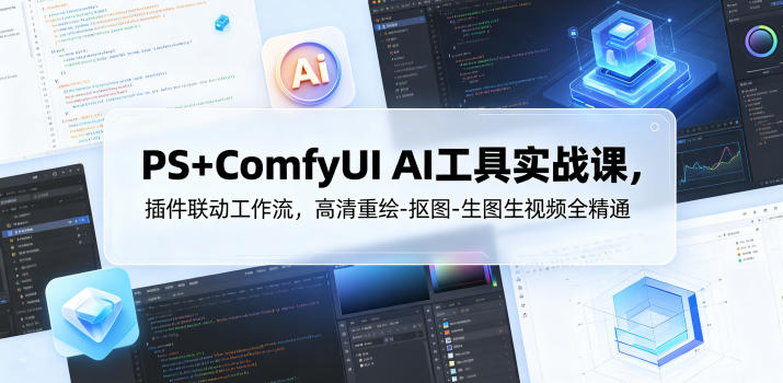 PS+ComfyUI AI工具实战课，插件联动工作流，高清重绘-抠图-生图生视频全精通-创业网 - 最新网络创业项目与实战营销教程平台 | cye.cc
