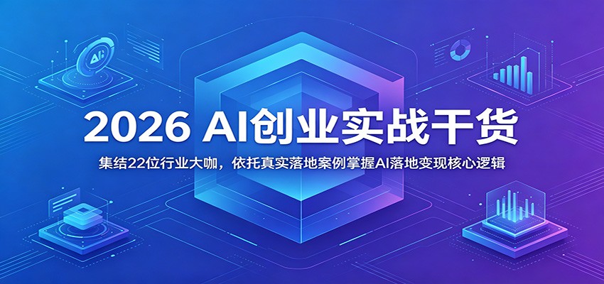 2026 AI创业实战干货：集结22位行业大咖，依托真实落地案例掌握AI落地变现核心逻辑-创业网 - 最新网络创业项目与实战营销教程平台 | cye.cc