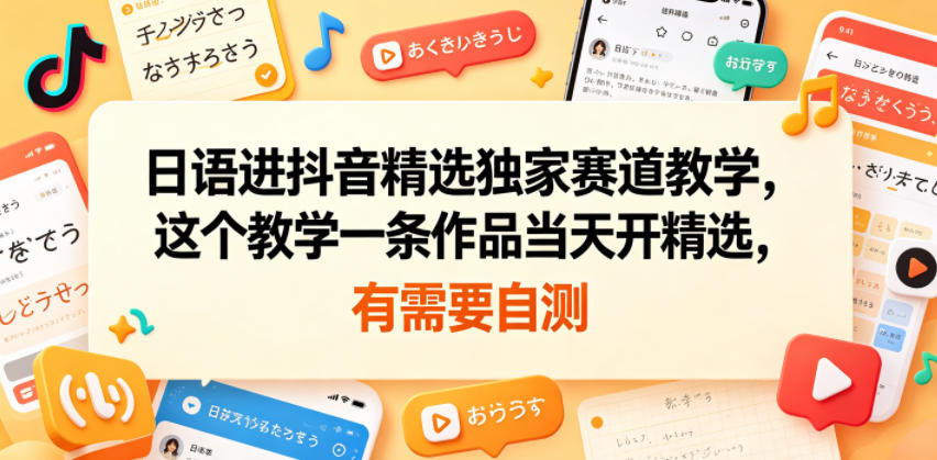 日语进抖音精选独家赛道教学，这个教学一条作品当天开精选，有需要自测-创业网 - 最新网络创业项目与实战营销教程平台 | cye.cc