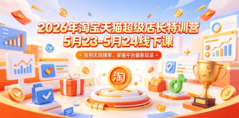 2026年淘宝天猫超级店长特训营5月23-5月24线下课，告别无效摸索，掌握平台最新玩法-创业网 - 最新网络创业项目与实战营销教程平台 | cye.cc