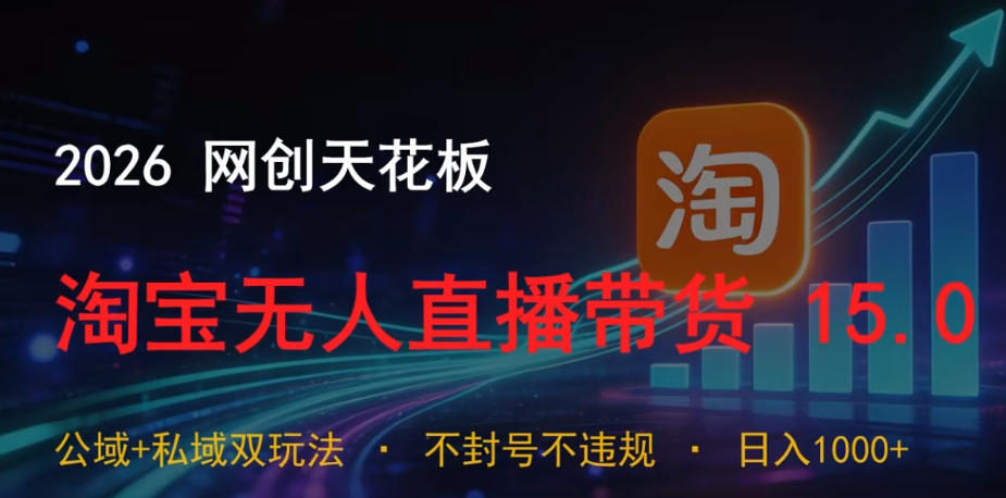 2026网创天花板，淘宝无人直播带货15.0，公域+私域双玩法，日入1k+，不违规不封号【揭秘】-创业网 - 最新网络创业项目与实战营销教程平台 | cye.cc
