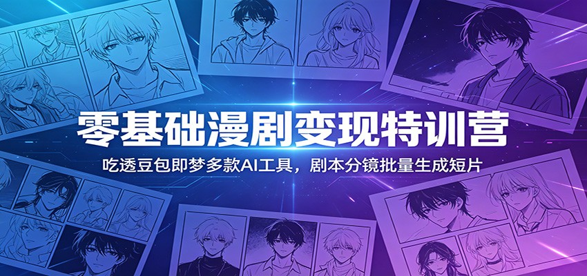 零基础漫剧变现特训营：玩转豆包即梦多款AI工具，剧本分镜批量生成短片-创业网 - 最新网络创业项目与实战营销教程平台 | cye.cc
