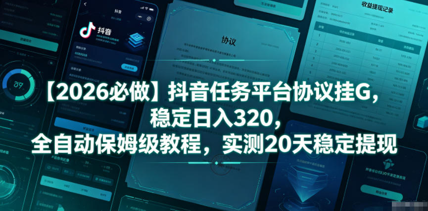 【2026必做】抖音任务平台协议挂G，稳定日入320，全自动保姆级教程，实测20天稳定提现【揭秘】-创业网 - 最新网络创业项目与实战营销教程平台 | cye.cc