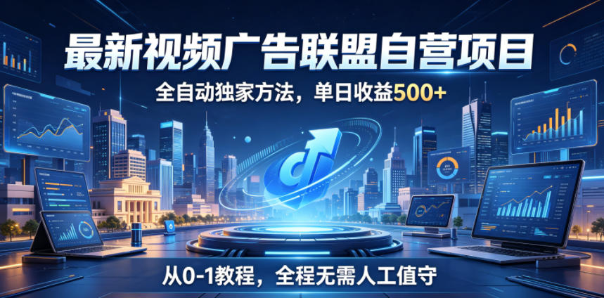 最新视频广告联盟自营项目，全自动独家方法，单日收益500+，从0-1教程，全程无需人工值守【揭秘】-创业网 - 最新网络创业项目与实战营销教程平台 | cye.cc