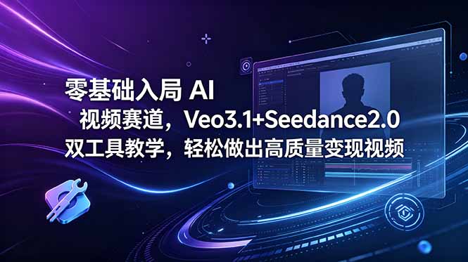 零基础入局 AI 视频赛道，Veo3.1+Seedance2.0 双工具教学，轻松做出高质量变现视频-创业网 - 最新网络创业项目与实战营销教程平台 | cye.cc