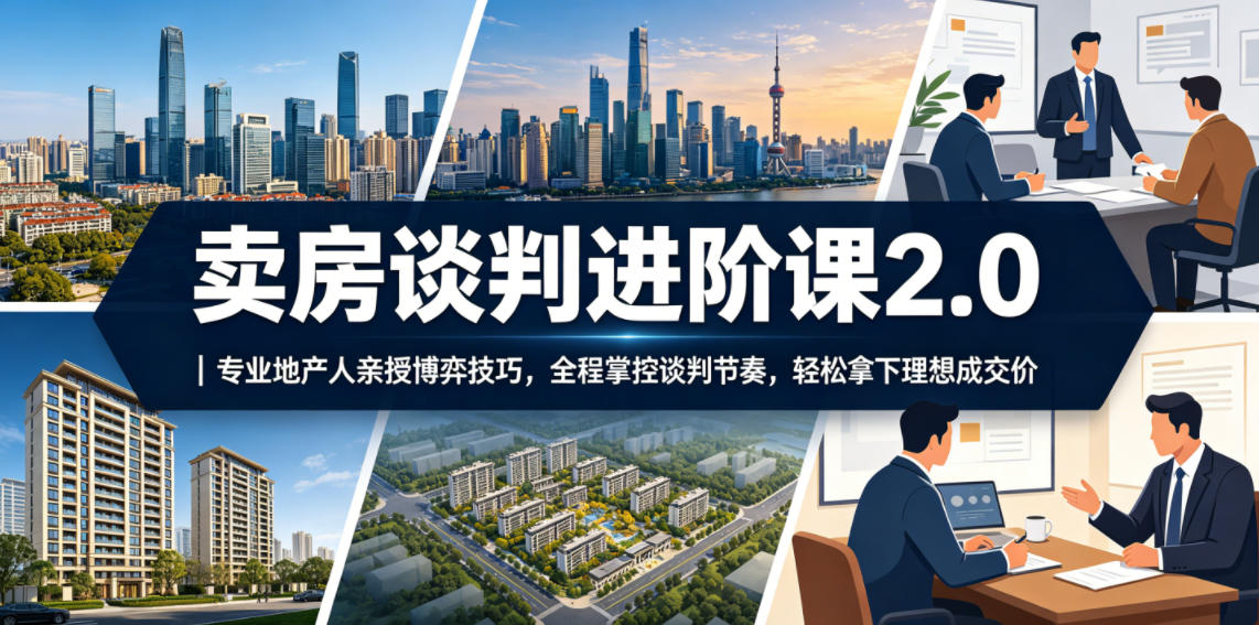 卖房谈判进阶课2.0｜专业地产人亲授博弈技巧，全程掌控谈判节奏，轻松拿下理想成交价-创业网 - 最新网络创业项目与实战营销教程平台 | cye.cc