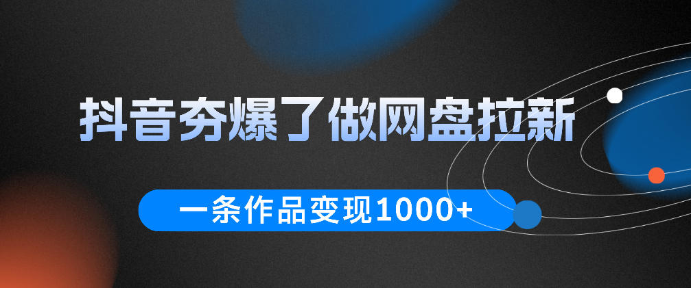抖音夯爆了做网盘拉新，一条作品轻松10W+流量，变现1k+，看完即可上手操作-创业网 - 最新网络创业项目与实战营销教程平台 | cye.cc