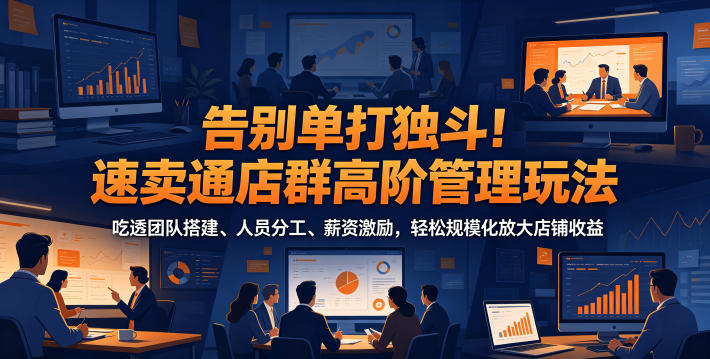 告别单打独斗！速卖通店群高阶管理玩法，吃透团队搭建、人员分工、薪资激励，轻松规模化放大店铺收益-创业网 - 最新网络创业项目与实战营销教程平台 | cye.cc