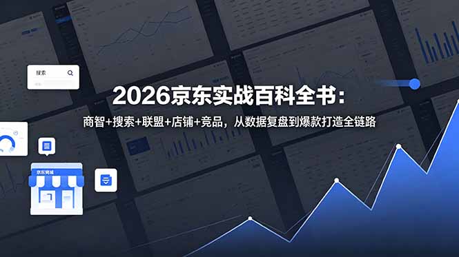 2026京东实战百科全书：商智+搜索+联盟+店铺+竞品，从数据复盘到爆款打造全链路-创业网 - 最新网络创业项目与实战营销教程平台 | cye.cc