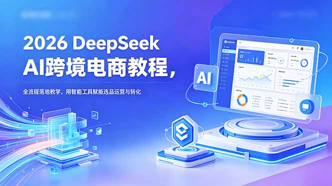 2026 DeepSeek AI跨境电商教程，全流程落地教学，用智能工具赋能选品运营与转化-创业网 - 最新网络创业项目与实战营销教程平台 | cye.cc