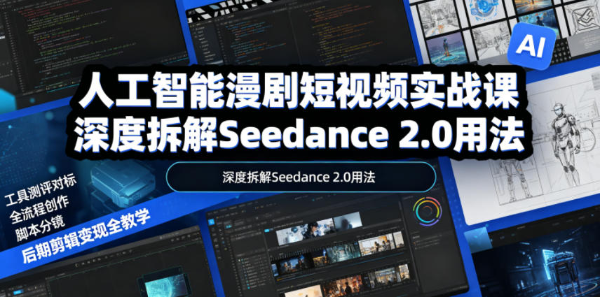 人工智能漫剧短视频实战课，深度拆解Seedance 2.0用法，工具测评对标+全流程创作+脚本分镜+后期剪辑变现全教学-创业网 - 最新网络创业项目与实战营销教程平台 | cye.cc
