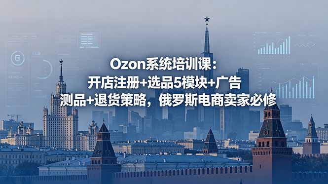 Ozon系统培训课：开店注册+选品5模块+广告测品+退货策略，俄罗斯电商卖家必修-创业网 - 最新网络创业项目与实战营销教程平台 | cye.cc