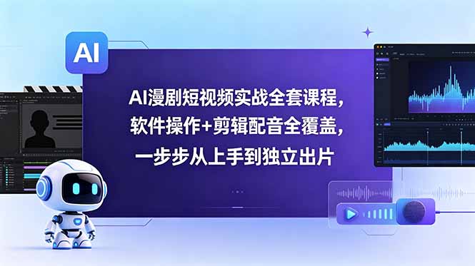 AI漫剧短视频实战全套课程，软件操作+剪辑配音全覆盖，一步步从上手到独立出片-创业网 - 最新网络创业项目与实战营销教程平台 | cye.cc