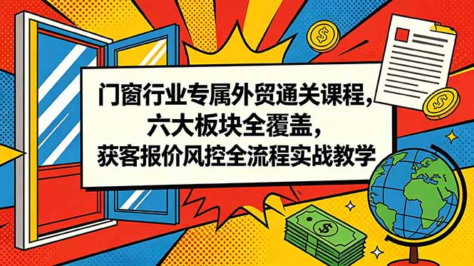 门窗行业专属外贸通关课程，六大板块全覆盖，获客报价风控全流程实战教学-创业网 - 最新网络创业项目与实战营销教程平台 | cye.cc