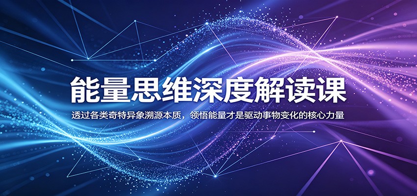 能量思维深度解读课：透过各类奇特异象溯源本质，领悟能量才是驱动事物变化的核心力量-创业网 - 最新网络创业项目与实战营销教程平台 | cye.cc
