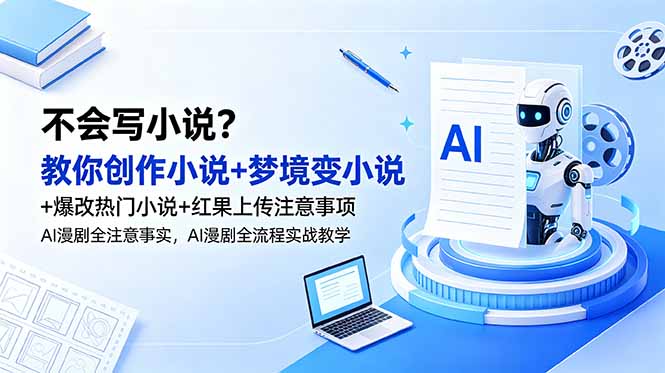 不会写小说？教你创作小说+梦境变小说+爆改热门小说+红果上传注意事项，AI漫剧全流程实战教学-创业网 - 最新网络创业项目与实战营销教程平台 | cye.cc