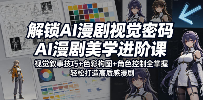 解锁AI漫剧视觉密码，AI漫剧美学进阶课，视觉叙事技巧+色彩构图+角色控制全掌握，轻松打造高质感漫剧(更新)-创业网 - 最新网络创业项目与实战营销教程平台 | cye.cc