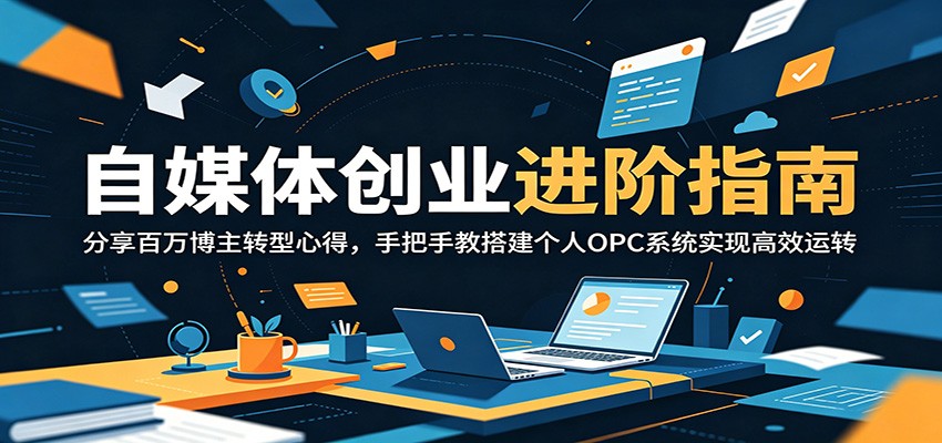 自媒体创业进阶指南：分享百万博主转型心得，手把手教搭建个人OPC系统实现高效运转-创业网 - 最新网络创业项目与实战营销教程平台 | cye.cc