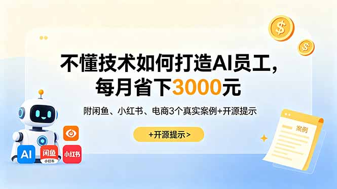 不懂技术如何打造AI员工，每月省下3000元，附闲鱼、小红书、电商3个真实案例+开源提示-创业网 - 最新网络创业项目与实战营销教程平台 | cye.cc