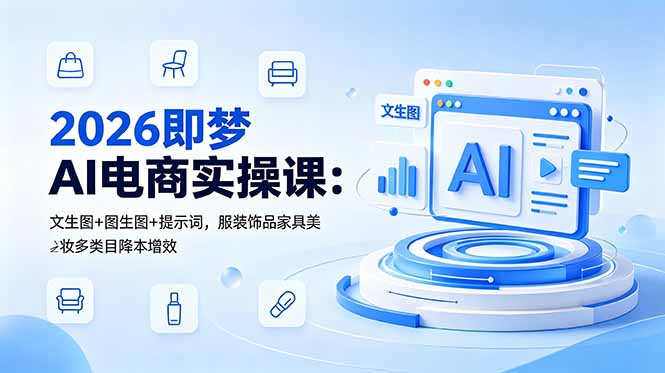 2026即梦AI电商实操课：文生图+图生图+提示词，服装饰品家具美妆多类目降本增效-创业网 - 最新网络创业项目与实战营销教程平台 | cye.cc
