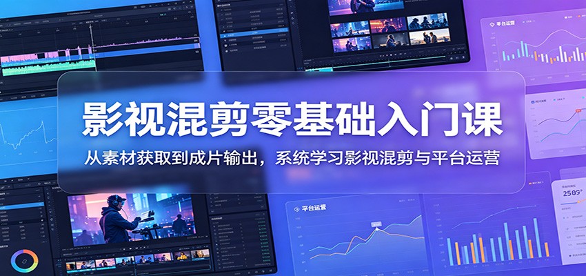 影视混剪零基础入门课：从素材获取到成片输出，系统学习影视混剪与平台运营-创业网 - 最新网络创业项目与实战营销教程平台 | cye.cc
