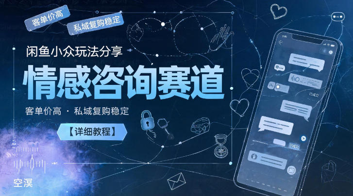 闲鱼小众玩法分享，情感咨询赛道，客单价高，私域复购稳定【详细教程】-创业网 - 最新网络创业项目与实战营销教程平台 | cye.cc