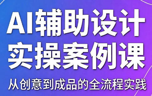 叶老师·AI辅助设计实操案例课-创业网 - 最新网络创业项目与实战营销教程平台 | cye.cc