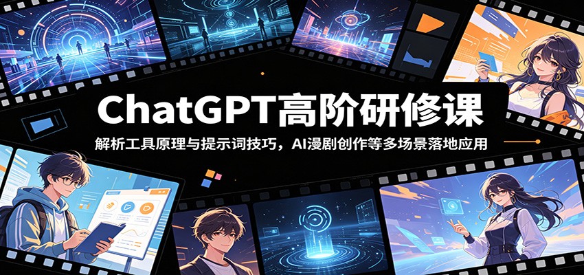 ChatGPT高阶研修课：解析工具原理与提示词技巧，AI漫剧创作等多场景落地应用-创业网 - 最新网络创业项目与实战营销教程平台 | cye.cc