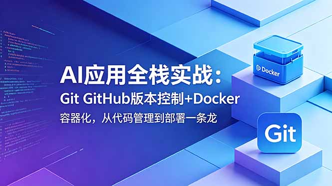 AI应用全栈实战：Git GitHub版本控制+Docker容器化，从代码管理到部署一条龙-创业网 - 最新网络创业项目与实战营销教程平台 | cye.cc