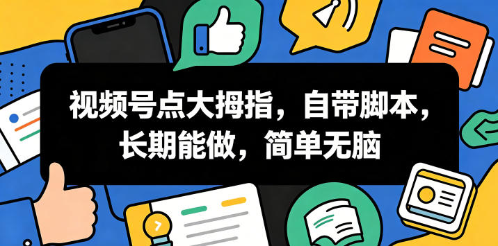 视频号点大拇指，自带脚本，长期能做，简单无脑【揭秘】-创业网 - 最新网络创业项目与实战营销教程平台 | cye.cc