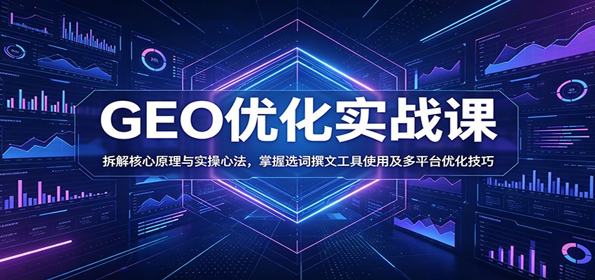 GEO优化实战课：拆解核心原理与实操心法，掌握选词撰文工具使用及多平台优化技巧-创业网 - 最新网络创业项目与实战营销教程平台 | cye.cc