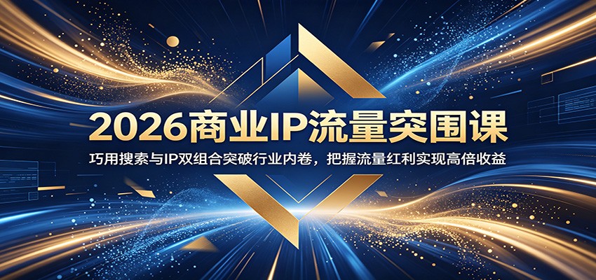 2026商业IP流量突围课：巧用搜索与IP双组合突破行业内卷，把握流量红利实现高倍收益-创业网 - 最新网络创业项目与实战营销教程平台 | cye.cc