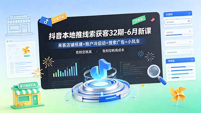 抖音本地推线索获客32期-6月新课：来客店铺搭建+账户冷启动+搜索广告+小风车，告别空耗高成本-创业网 - 最新网络创业项目与实战营销教程平台 | cye.cc