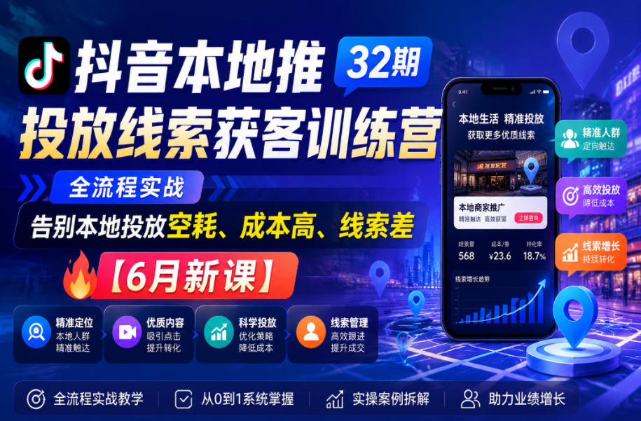 抖音本地推投放线索获客训练营32期，全流程实战，告别本地投放空耗、成本高、线索差【6月新课】-创业网 - 最新网络创业项目与实战营销教程平台 | cye.cc