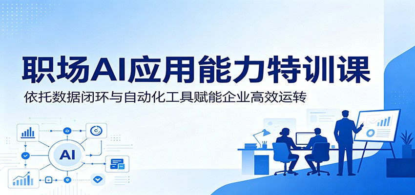 职场AI应用能力特训课：依托数据闭环与自动化工具赋能企业高效运转-创业网 - 最新网络创业项目与实战营销教程平台 | cye.cc