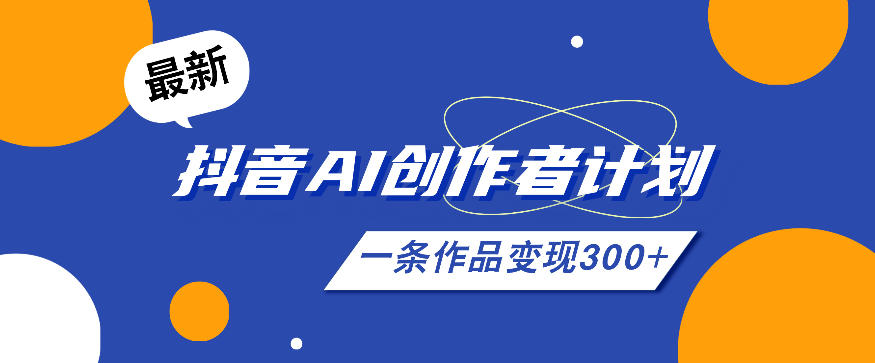 26年最新抖音AI创作者计划实操课程，一条作品变现300+-创业网 - 最新网络创业项目与实战营销教程平台 | cye.cc