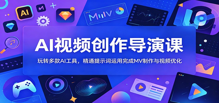 AI视频创作导演课：玩转多款AI工具，精通提示词运用完成MV制作与视频优化-创业网 - 最新网络创业项目与实战营销教程平台 | cye.cc