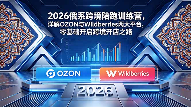 2026俄系跨境陪跑训练营，详解OZON与Wildberries两大平台，零基础开启跨境开店之路-创业网 - 最新网络创业项目与实战营销教程平台 | cye.cc