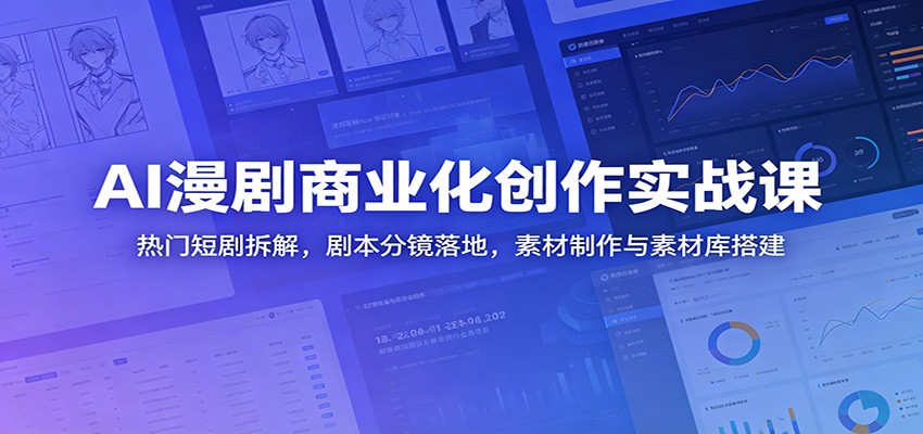 AI漫剧商业化创作实战课：热门短剧拆解，剧本分镜落地，素材制作与素材库搭建-创业网 - 最新网络创业项目与实战营销教程平台 | cye.cc