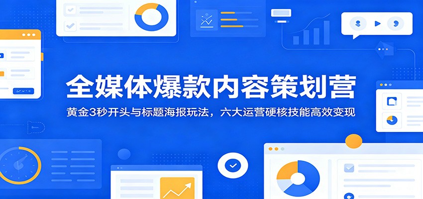 全媒体爆款内容策划营：黄金3秒开头与标题海报玩法，六大运营硬核技能高效变现-创业网 - 最新网络创业项目与实战营销教程平台 | cye.cc