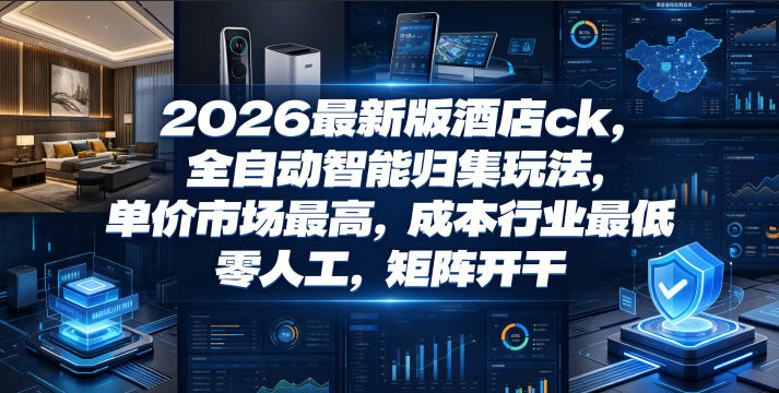 2026最新版酒店ck，全自动智能归集玩法，单价市场最高，成本行业最低，零人工，矩阵开干【揭秘】-创业网 - 最新网络创业项目与实战营销教程平台 | cye.cc