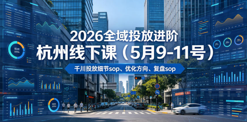 2026全域投放进阶杭州线下课(5月9-11号)，包括千川投放细节sop、优化方向、复盘sop(20小时录音+字幕)-创业网 - 最新网络创业项目与实战营销教程平台 | cye.cc