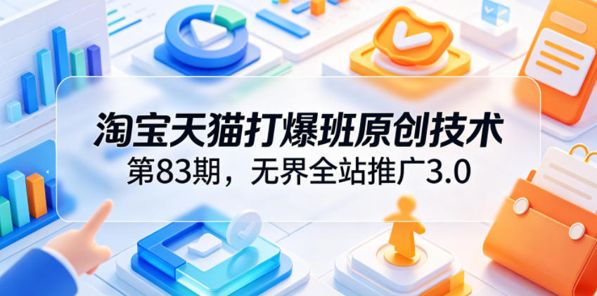 淘宝天猫打爆班原创技术第83期，无界全站推广3.0，实现店铺高投产爆单增收-创业网 - 最新网络创业项目与实战营销教程平台 | cye.cc
