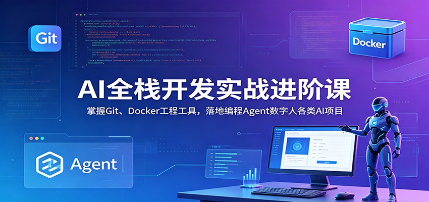 AI全栈开发实战进阶课：掌握Git、Docker工程工具，落地编程Agent数字人各类AI项目-创业网 - 最新网络创业项目与实战营销教程平台 | cye.cc