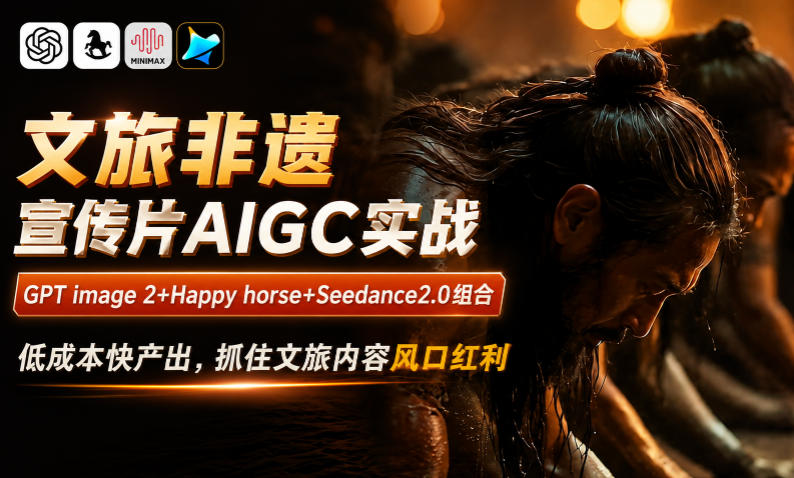 文旅非遗宣传片AIGC实战，GPT image 2+Happy horse+Seedance2.0组合，低成本快产出，抓住文旅内容风口红利-创业网 - 最新网络创业项目与实战营销教程平台 | cye.cc