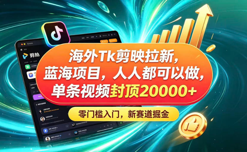 海外TK剪映拉新蓝海赛道！零门槛普通人可上手，单条视频收益上限2W+-创业网 - 最新网络创业项目与实战营销教程平台 | cye.cc