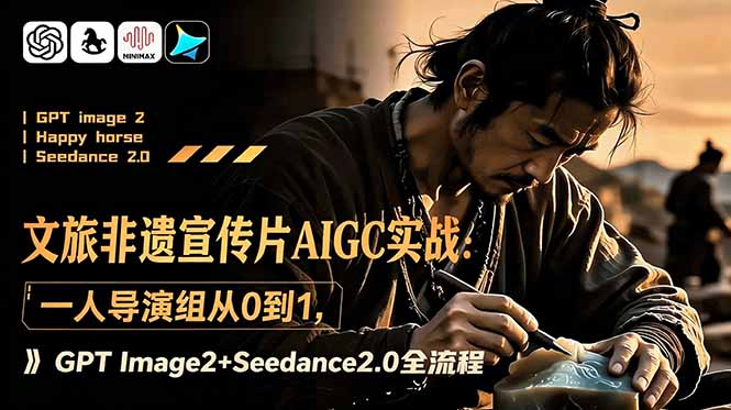 文旅非遗宣传片AIGC实战：一人导演组从0到1，GPT Image2+Seedance2.0全流程-创业网 - 最新网络创业项目与实战营销教程平台 | cye.cc