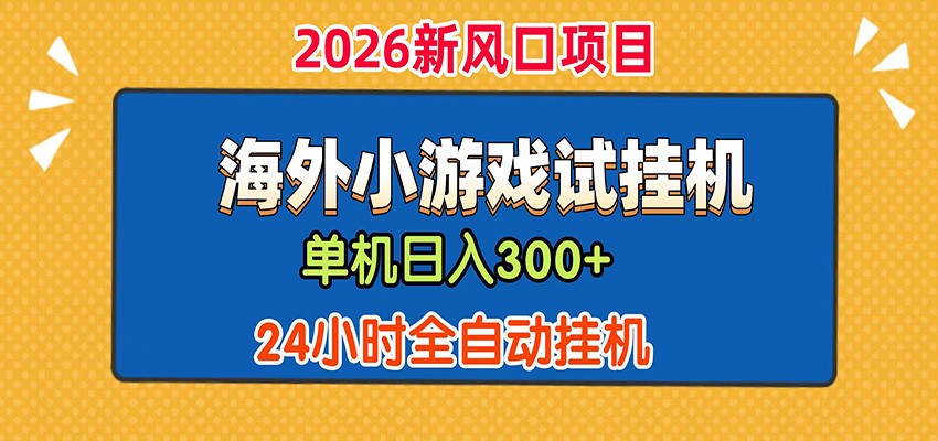 单机日产300+！ 海外广告小游戏试玩搬砖，24小时脚本全自动挂机-创业网 - 最新网络创业项目与实战营销教程平台 | cye.cc